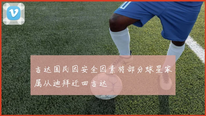 吉达国民因安全因素将部分球星家属从迪拜迁回吉达