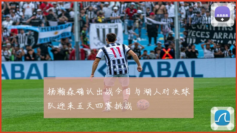 杨瀚森确认出战今日与湖人对决球队迎来五天四赛挑战