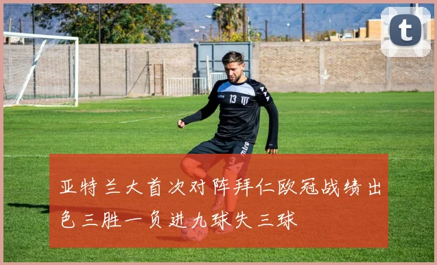 亚特兰大首次对阵拜仁欧冠战绩出色三胜一负进九球失三球
