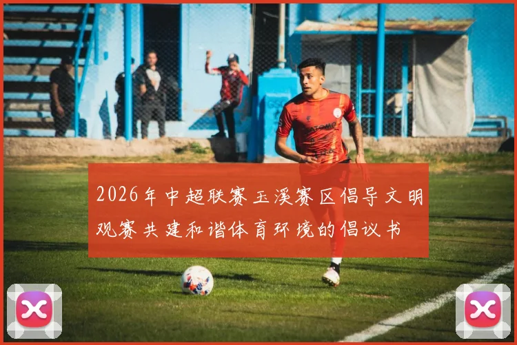2026年中超联赛玉溪赛区倡导文明观赛共建和谐体育环境的倡议书