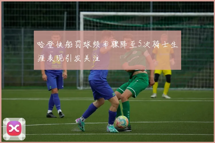 哈登快船罚球频率骤降至5次骑士生涯表现引发关注