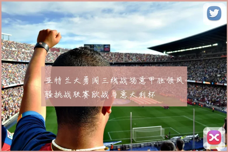 亚特兰大勇闯三线战场意甲独领风骚挑战联赛欧战与意大利杯