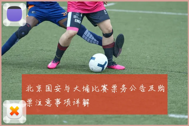 北京国安与大埔比赛票务公告及购票注意事项详解