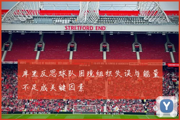 库里反思球队困境组织失误与能量不足成关键因素