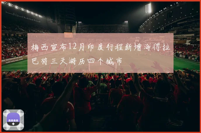 梅西宣布12月印度行程新增海得拉巴将三天游历四个城市