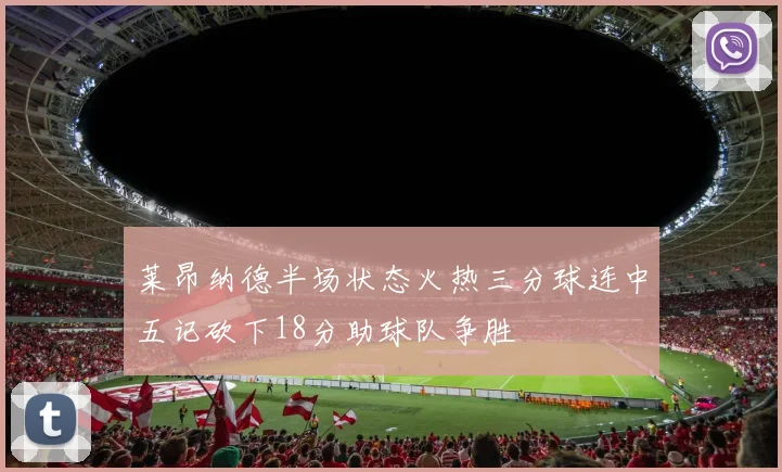莱昂纳德半场状态火热三分球连中五记砍下18分助球队争胜