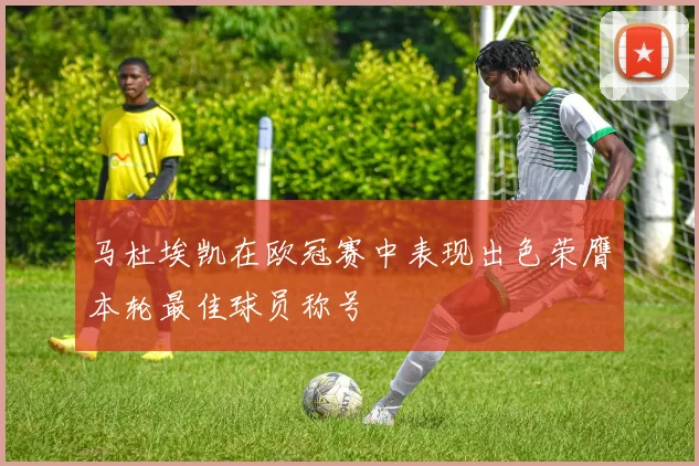 马杜埃凯在欧冠赛中表现出色荣膺本轮最佳球员称号
