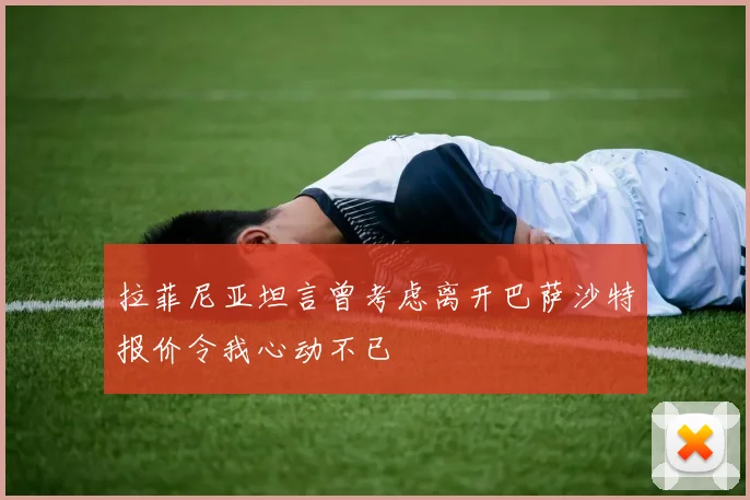 拉菲尼亚坦言曾考虑离开巴萨沙特报价令我心动不已