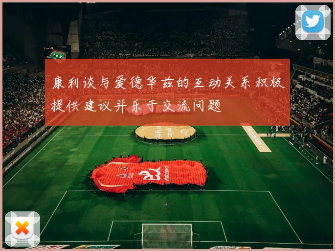 康利谈与爱德华兹的互动关系积极提供建议并乐于交流问题